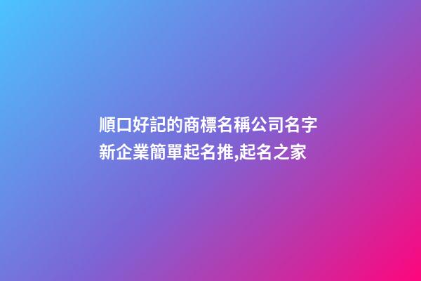 順口好記的商標名稱公司名字 新企業簡單起名推,起名之家-第1張-公司起名-玄機派